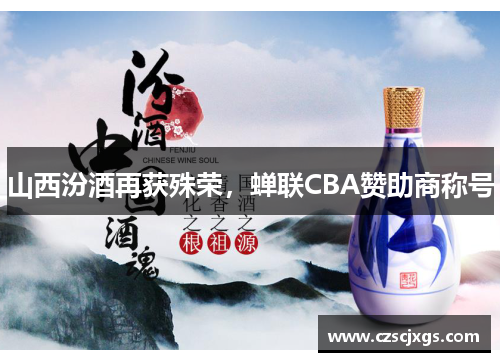 山西汾酒再獲殊榮，蟬聯(lián)CBA贊助商稱號